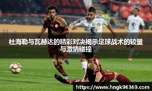 杜海勒与瓦赫达的精彩对决揭示足球战术的较量与激情碰撞