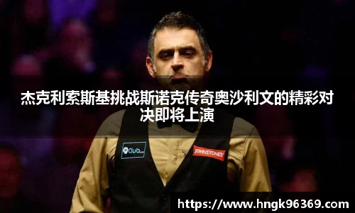 杰克利索斯基挑战斯诺克传奇奥沙利文的精彩对决即将上演