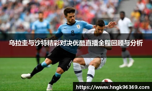 乌拉圭与沙特精彩对决优酷直播全程回顾与分析