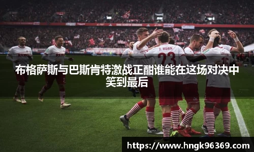 布格萨斯与巴斯肯特激战正酣谁能在这场对决中笑到最后