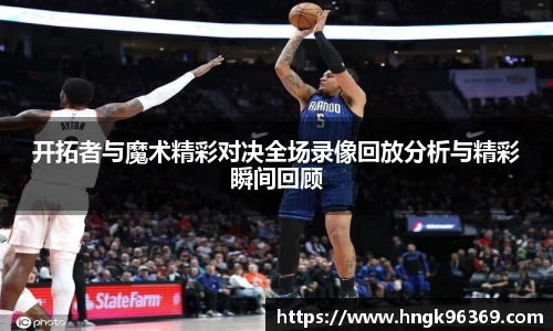 开拓者与魔术精彩对决全场录像回放分析与精彩瞬间回顾